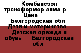 Комбинезон-трансформер зима р.68  › Цена ­ 2 000 - Белгородская обл. Дети и материнство » Детская одежда и обувь   . Белгородская обл.